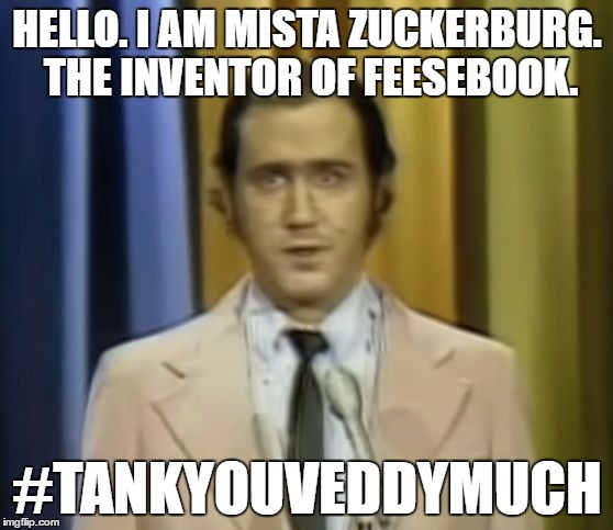 Andy Kaufman |  HELLO. I AM MISTA ZUCKERBURG. THE INVENTOR OF FEESEBOOK. #TANKYOUVEDDYMUCH | image tagged in andy kaufman | made w/ Imgflip meme maker