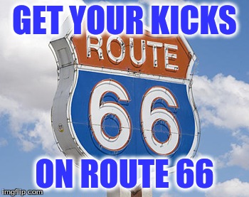 route 66 | GET YOUR KICKS; ON ROUTE 66 | image tagged in california | made w/ Imgflip meme maker