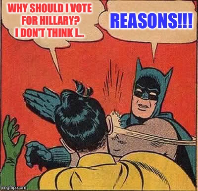 Batman Slapping Robin Meme | WHY SHOULD I VOTE FOR HILLARY? I DON'T THINK I... REASONS!!! | image tagged in memes,batman slapping robin | made w/ Imgflip meme maker