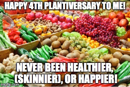 HAPPY 4TH PLANTIVERSARY TO ME! NEVER BEEN HEALTHIER, (SKINNIER), OR HAPPIER! | image tagged in plants | made w/ Imgflip meme maker