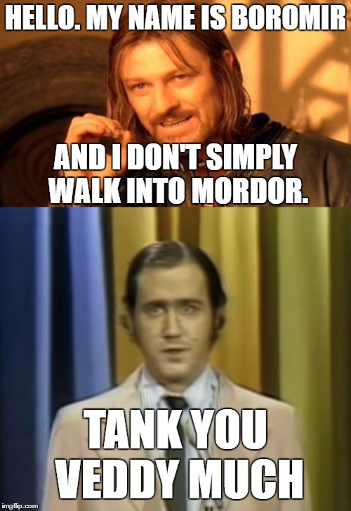 One Does Not Simply |  HELLO. MY NAME IS BOROMIR; AND I DON'T SIMPLY WALK INTO MORDOR. TANK YOU VEDDY MUCH | image tagged in one does not simply,andy kaufman | made w/ Imgflip meme maker