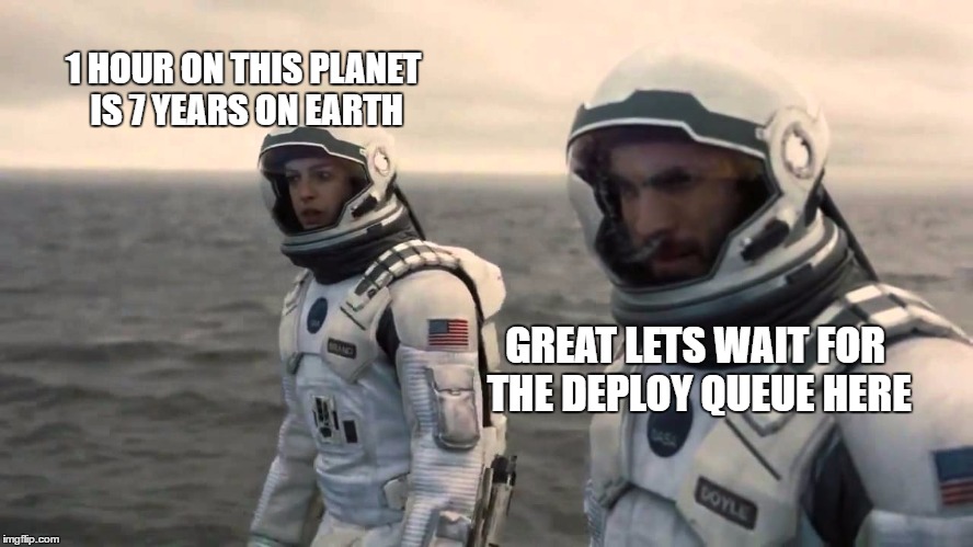 1 HOUR ON THIS PLANET IS 7 YEARS ON EARTH; GREAT LETS WAIT FOR THE DEPLOY QUEUE HERE | made w/ Imgflip meme maker