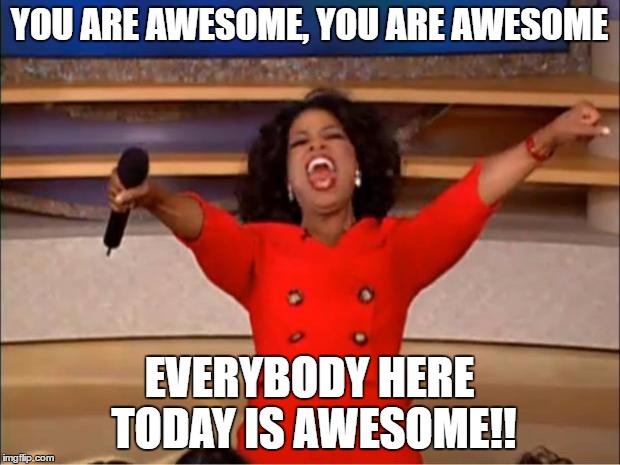 Oprah You Get A Meme | YOU ARE AWESOME, YOU ARE AWESOME; EVERYBODY HERE TODAY IS AWESOME!! | image tagged in memes,oprah you get a | made w/ Imgflip meme maker