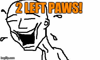 LMAO! | 2 LEFT PAWS! | image tagged in lmao | made w/ Imgflip meme maker