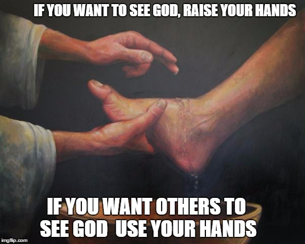 Use your hands | IF YOU WANT TO SEE GOD, RAISE YOUR HANDS; IF YOU WANT OTHERS TO SEE GOD  USE YOUR HANDS | image tagged in religion,jesus,love,church,bible | made w/ Imgflip meme maker