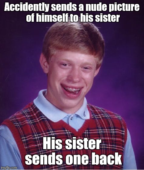 What has been seen cannot be unseen | Accidently sends a nude picture of himself to his sister; His sister sends one back | image tagged in memes,bad luck brian,trhtimmy | made w/ Imgflip meme maker