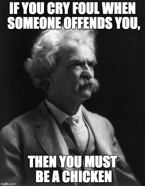Mark Twain Thought | IF YOU CRY FOUL WHEN SOMEONE OFFENDS YOU, THEN YOU MUST BE A CHICKEN | image tagged in mark twain thought | made w/ Imgflip meme maker