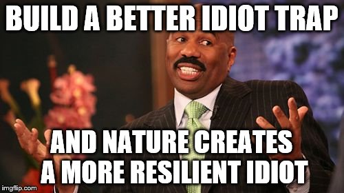 BUILD A BETTER IDIOT TRAP AND NATURE CREATES A MORE RESILIENT IDIOT | image tagged in memes,steve harvey | made w/ Imgflip meme maker