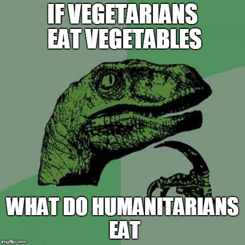 The Curious Carnivore asks: | IF VEGETARIANS EAT VEGETABLES; WHAT DO HUMANITARIANS EAT | image tagged in memes,philosoraptor,vegetarian,humanitarian | made w/ Imgflip meme maker