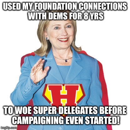 USED MY FOUNDATION CONNECTIONS WITH DEMS FOR 8 YRS TO WOE SUPER DELEGATES BEFORE CAMPAIGNING EVEN STARTED! | made w/ Imgflip meme maker