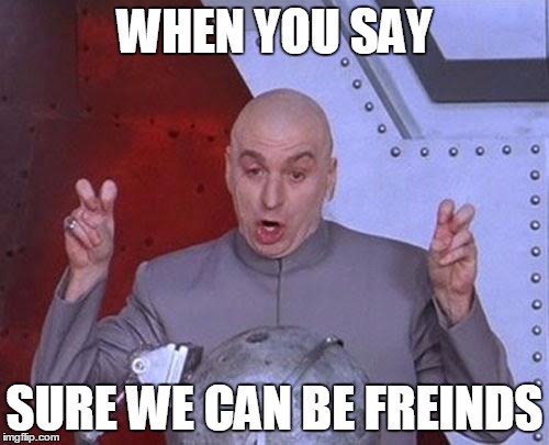 Dr Evil Laser | WHEN YOU SAY; SURE WE CAN BE FREINDS | image tagged in memes,dr evil laser | made w/ Imgflip meme maker