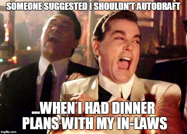 Wise guys laughing | SOMEONE SUGGESTED I SHOULDN'T AUTODRAFT; ...WHEN I HAD DINNER PLANS WITH MY IN-LAWS | image tagged in wise guys laughing | made w/ Imgflip meme maker