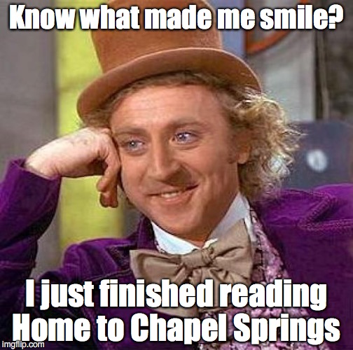 Creepy Condescending Wonka Meme | Know what made me smile? I just finished reading Home to Chapel Springs | image tagged in memes,creepy condescending wonka | made w/ Imgflip meme maker