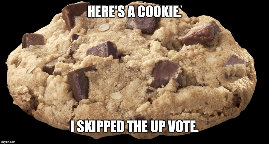 HERE'S A COOKIE. I SKIPPED THE UP VOTE. | made w/ Imgflip meme maker