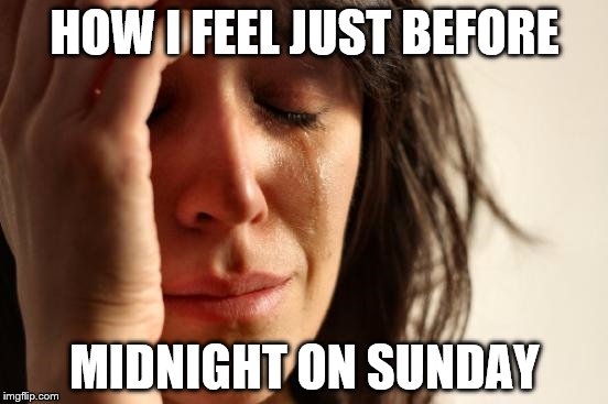 First World Problems | HOW I FEEL JUST BEFORE; MIDNIGHT ON SUNDAY | image tagged in memes,first world problems | made w/ Imgflip meme maker