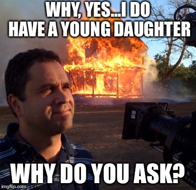 Disaster Dad | WHY, YES...I DO HAVE A YOUNG DAUGHTER; WHY DO YOU ASK? | image tagged in disaster girl,fire | made w/ Imgflip meme maker