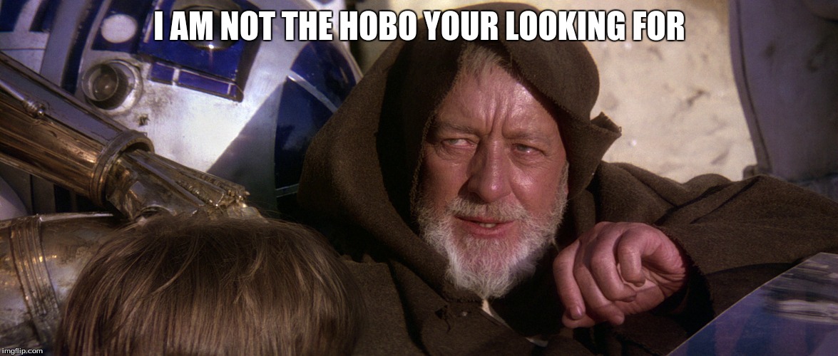 Hobi-Wan Kenobi |  I AM NOT THE HOBO YOUR LOOKING FOR | image tagged in obi wan kenobi,star wars,hobo,star wars 4 | made w/ Imgflip meme maker