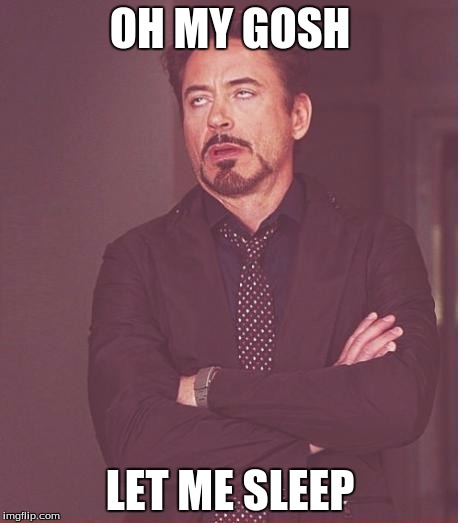 Face You Make Robert Downey Jr Meme | OH MY GOSH; LET ME SLEEP | image tagged in memes,face you make robert downey jr | made w/ Imgflip meme maker