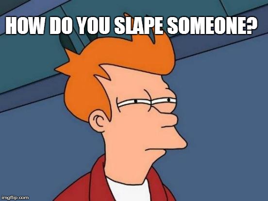 Futurama Fry Meme | HOW DO YOU SLAPE SOMEONE? | image tagged in memes,futurama fry | made w/ Imgflip meme maker