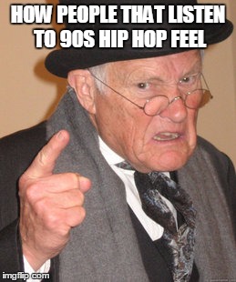 Back In My Day Meme | HOW PEOPLE THAT LISTEN TO 90S HIP HOP FEEL | image tagged in memes,back in my day | made w/ Imgflip meme maker