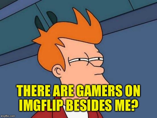 Futurama Fry Meme | THERE ARE GAMERS ON IMGFLIP BESIDES ME? | image tagged in memes,futurama fry | made w/ Imgflip meme maker