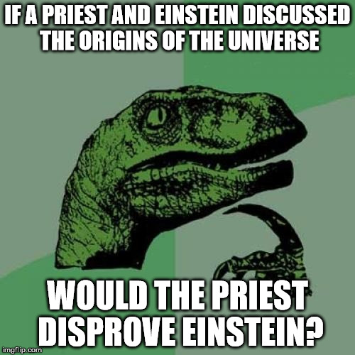 Philosoraptor | IF A PRIEST AND EINSTEIN DISCUSSED THE ORIGINS OF THE UNIVERSE; WOULD THE PRIEST DISPROVE EINSTEIN? | image tagged in memes,philosoraptor | made w/ Imgflip meme maker