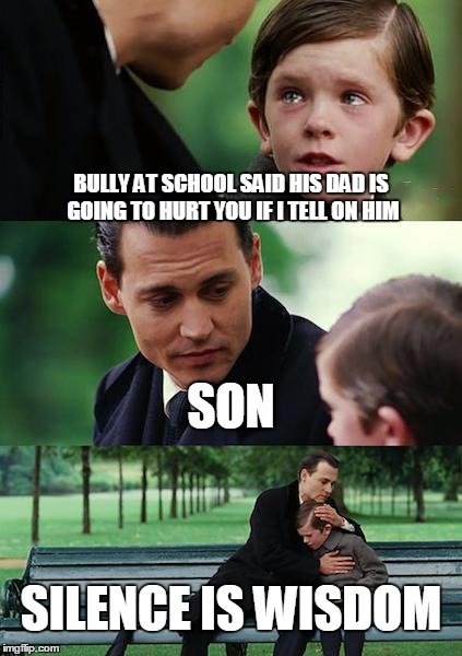 Finding Neverland | BULLY AT SCHOOL SAID HIS DAD IS GOING TO HURT YOU IF I TELL ON HIM; SON; SILENCE IS WISDOM | image tagged in memes,finding neverland | made w/ Imgflip meme maker