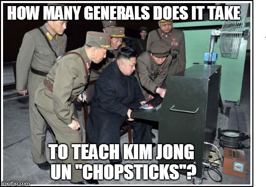 HOW MANY GENERALS DOES IT TAKE TO TEACH KIM JONG UN "CHOPSTICKS"? | made w/ Imgflip meme maker