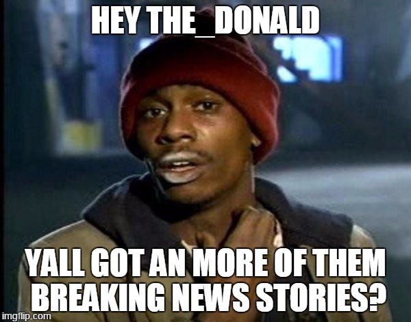 Y'all Got Any More Of That Meme | HEY THE_DONALD; YALL GOT AN MORE OF THEM BREAKING NEWS STORIES? | image tagged in memes,dave chappelle | made w/ Imgflip meme maker