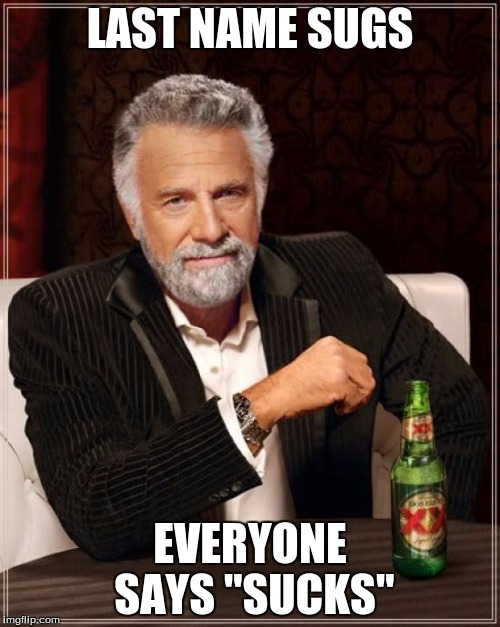 The Most Interesting Man In The World | LAST NAME SUGS; EVERYONE SAYS "SUCKS" | image tagged in memes,the most interesting man in the world | made w/ Imgflip meme maker