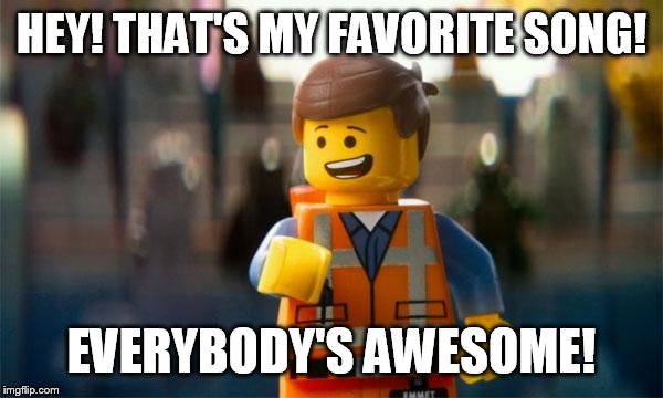 HEY! THAT'S MY FAVORITE SONG! EVERYBODY'S AWESOME! | made w/ Imgflip meme maker