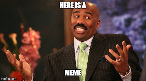 Steve Harvey Meme | HERE IS A; MEME | image tagged in memes,steve harvey | made w/ Imgflip meme maker