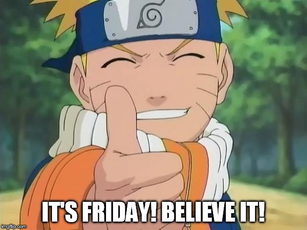 It's Friday! Believe it! | IT'S FRIDAY!
BELIEVE IT! | image tagged in naruto thumbs up,it's friday | made w/ Imgflip meme maker