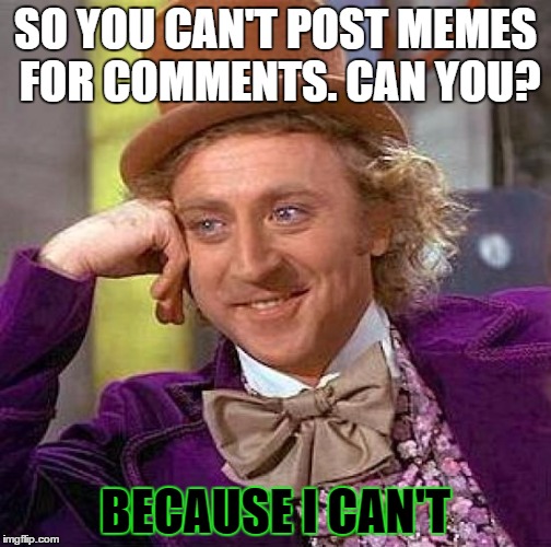 I wish i could comment with memes | SO YOU CAN'T POST MEMES FOR COMMENTS. CAN YOU? BECAUSE I CAN'T | image tagged in memes,creepy condescending wonka | made w/ Imgflip meme maker