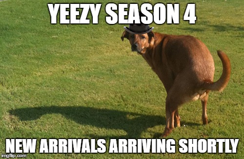 Dog Pooping | YEEZY SEASON 4; NEW ARRIVALS ARRIVING SHORTLY | image tagged in dog pooping | made w/ Imgflip meme maker