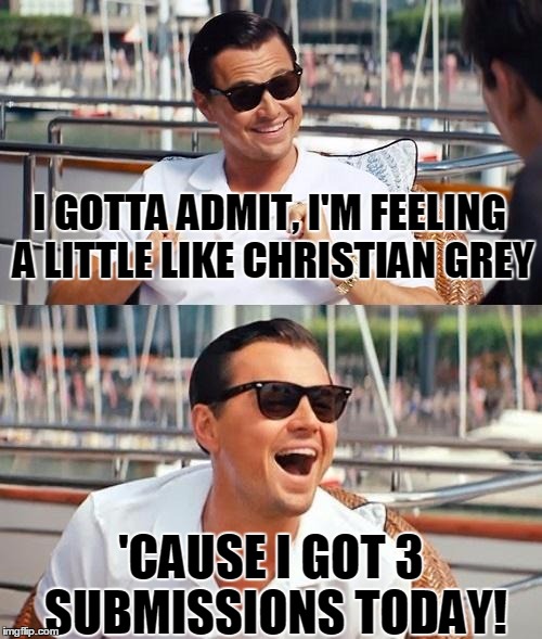 Who's your daddy? | I GOTTA ADMIT, I'M FEELING A LITTLE LIKE CHRISTIAN GREY; 'CAUSE I GOT 3 SUBMISSIONS TODAY! | image tagged in memes,leonardo dicaprio wolf of wall street | made w/ Imgflip meme maker