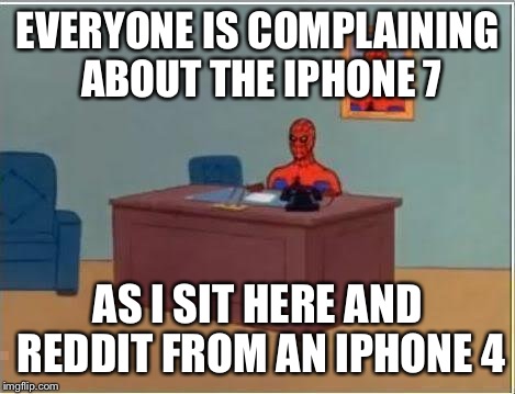 Spiderman Computer Desk Meme | EVERYONE IS COMPLAINING ABOUT THE IPHONE 7; AS I SIT HERE AND REDDIT FROM AN IPHONE 4 | image tagged in memes,spiderman computer desk,spiderman | made w/ Imgflip meme maker