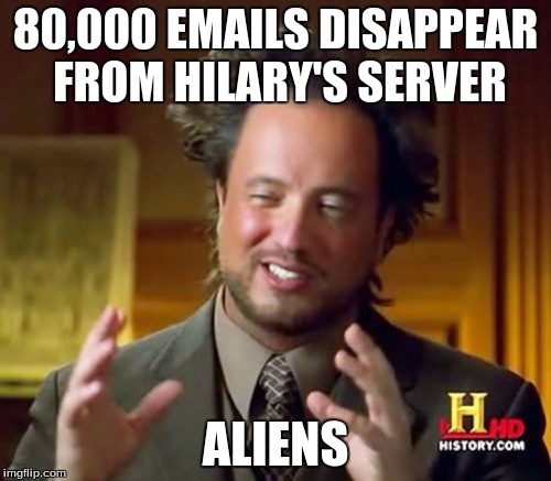 I can't think of any other possibility | 80,000 EMAILS DISAPPEAR FROM HILARY'S SERVER; ALIENS | image tagged in memes,ancient aliens | made w/ Imgflip meme maker
