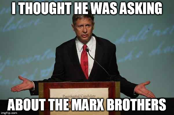 Gary Johnson Podium | I THOUGHT HE WAS ASKING; ABOUT THE MARX BROTHERS | image tagged in gary johnson podium | made w/ Imgflip meme maker