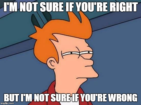 Futurama Fry | I'M NOT SURE IF YOU'RE RIGHT; BUT I'M NOT SURE IF YOU'RE WRONG | image tagged in memes,futurama fry | made w/ Imgflip meme maker