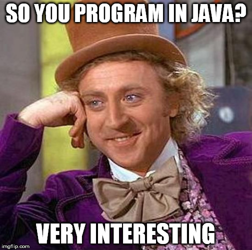 Creepy Condescending Wonka | SO YOU PROGRAM IN JAVA? VERY INTERESTING | image tagged in memes,creepy condescending wonka | made w/ Imgflip meme maker