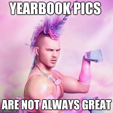 Unicorn MAN Meme | YEARBOOK PICS; ARE NOT ALWAYS GREAT | image tagged in memes,unicorn man | made w/ Imgflip meme maker