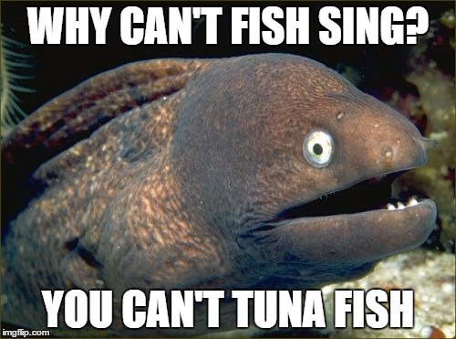 Bad Joke Eel | WHY CAN'T FISH SING? YOU CAN'T TUNA FISH | image tagged in memes,bad joke eel | made w/ Imgflip meme maker
