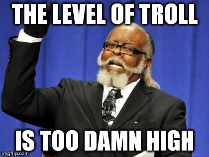 Too Damn High | THE LEVEL OF TROLL; IS TOO DAMN HIGH | image tagged in memes,too damn high | made w/ Imgflip meme maker