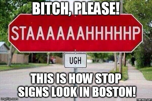 B**CH, PLEASE! THIS IS HOW STOP SIGNS LOOK IN BOSTON! | made w/ Imgflip meme maker