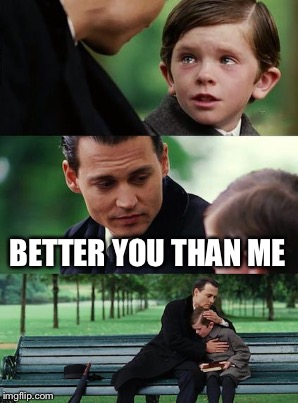 BETTER YOU THAN ME | made w/ Imgflip meme maker