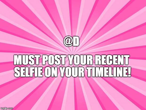 @D | @D; MUST POST YOUR RECENT SELFIE ON YOUR TIMELINE! | image tagged in pink blank background,selfie,repost | made w/ Imgflip meme maker