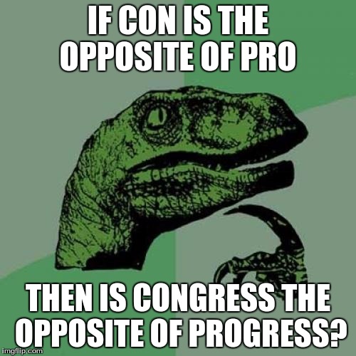 Philosoraptor | IF CON IS THE OPPOSITE OF PRO; THEN IS CONGRESS THE OPPOSITE OF PROGRESS? | image tagged in memes,philosoraptor | made w/ Imgflip meme maker