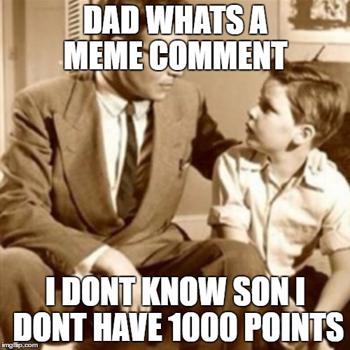 Whats a Meme comment | DAD WHATS A MEME COMMENT; I DONT KNOW SON I DONT HAVE 1000 POINTS | image tagged in father and son | made w/ Imgflip meme maker