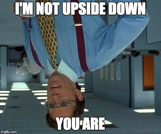 That Would Be Great | I'M NOT UPSIDE DOWN; YOU ARE | image tagged in memes,that would be great | made w/ Imgflip meme maker